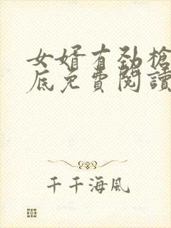 女婿有劲枪枪到底免费阅读