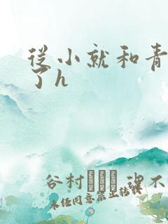 从小就和青梅做了h