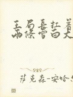 王局长扛着白洁两条雪白大腿