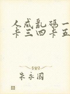 人成乱码一卡二卡三四卡五卡六卡