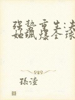 强势重生:夫人她飒爆全球了