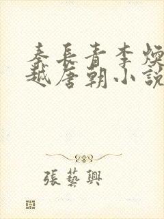 秦长青李焕儿穿越唐朝小说笔趣阁