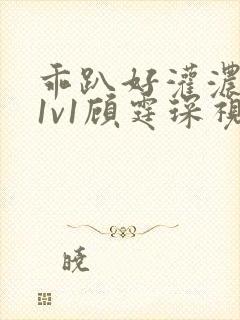 乖趴好灌浓精h1v1顾霆琛视频