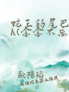 蛇王的尾巴高ah(念念不忘)