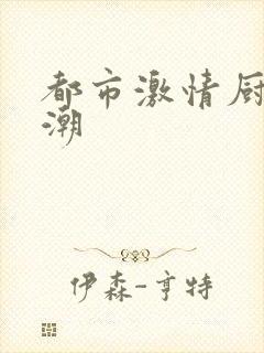 都市激情厨房春潮