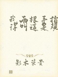 我两根手指你就得叫这是规矩