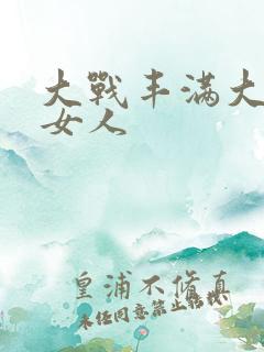 大战丰满大屁股女人