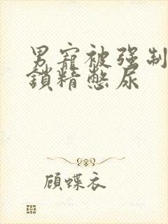 男宠被强制灌水锁精憋尿