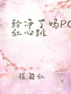 干净了吗PO脸红心跳