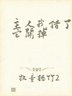 主人我错了请把它关掉