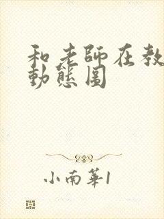 和老师在教室啪动态图