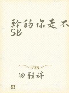 干的你走不了路SB