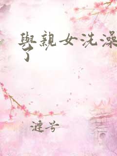 与亲女洗澡时伦了