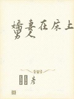 娇妻在床上迎合男人