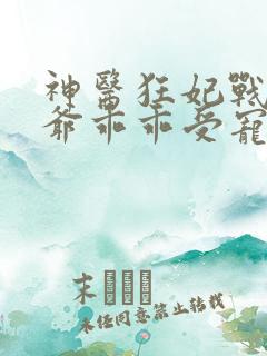 神医狂妃战神王爷乖乖受宠免费阅读