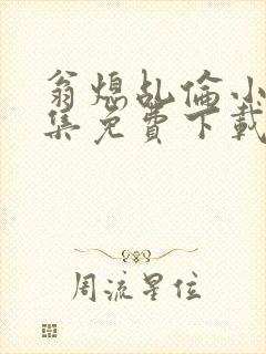 翁熄乩伦小说合集免费下载TXT