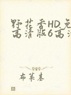 野花香HD免费高清版6高清版