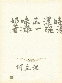 奶味正浓时 作者:炖一碗汤