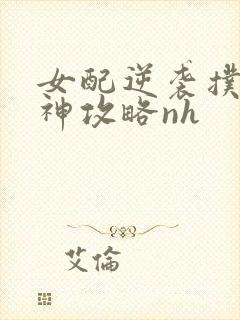 女配逆袭扑倒男神攻略nh