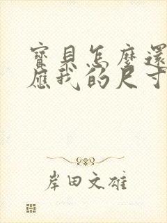 宝贝怎么还没适应我的尺寸