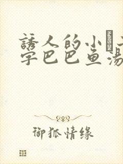 诱人的小峓子4字巴巴鱼汤饭