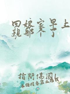 回娘家早上和父亲那个了