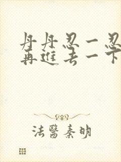 丹丹忍一忍让我再进去一下