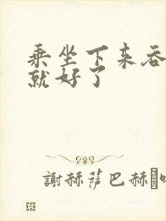 乘坐下来吞下去就好了