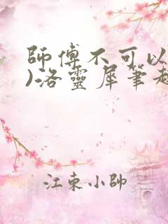 师傅不可以(限)洛灵犀笔趣阁