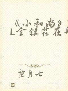 《小和尚》TXL金银花在哪里看