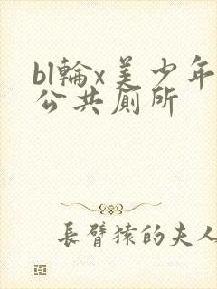 bl轮x美少年公共厕所