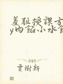 羞耻授课方式by肉馅小水饺