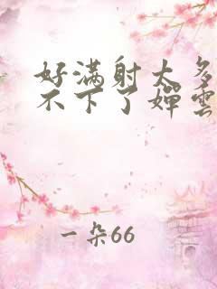 好满射太多了装不下了婵云
