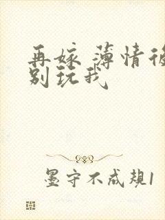 再嫁 薄情后夫别玩我