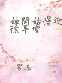 她开始慢迎迎合徐平雪