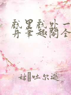 戏里戏外一叶孤舟笔趣阁全文