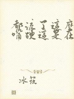 都流了这么多还嘴硬这是在车上