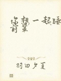 你想一起睡对吧前辈