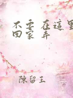 不要 在这里 回家 弄