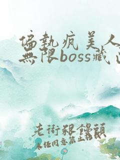 偏执疯美人玩哭无限boss藏匣