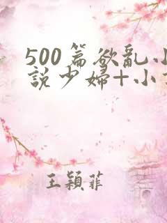 500篇欲乱小说少妇+小说