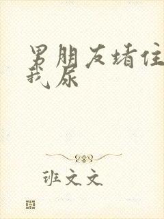 男朋友堵住不让我尿