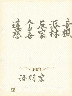 这个反派竟然是慈善家林枫