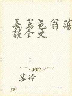 长篇色翁荡熄小说全文