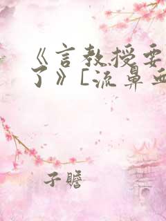 《言教授要撞坏了》[流鼻血]