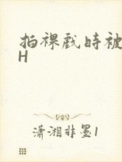 拍裸戏时被C了H