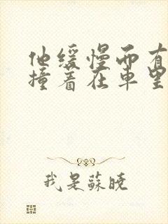 他缓慢而有力的撞着在车里