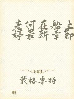 老何在船上弄雨婷最新章节