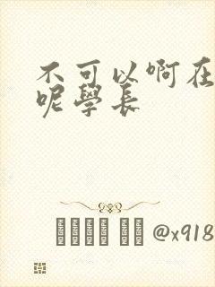 不可以啊在上课呢学长