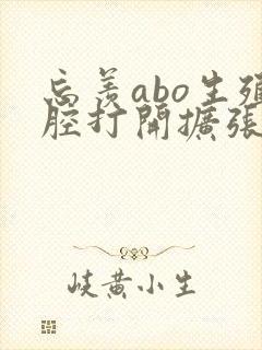 忘羡abo生殖腔打开扩张
